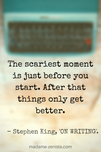 The scariest moment is just before you start. After that things only get better. Quote by Stephen King. On Writing: A Memoir of the Craft.