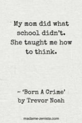 My mom did what school didn't. She taught me how to think.